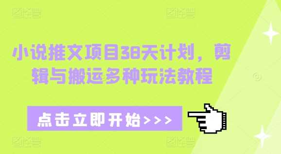 小说推文项目38天计划，剪辑与搬运多种玩法教程 - 猎人社区-猎人社区