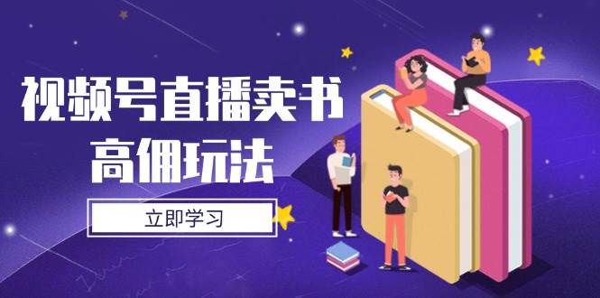 视频号直播卖书高佣玩法，底层逻辑解析，实操技巧全攻略-猎人社区