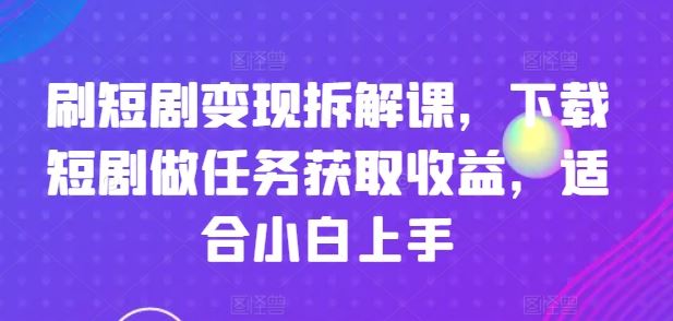 刷短剧变现拆解课，下载短剧做任务获取收益，适合小白上手 - 猎人社区-猎人社区