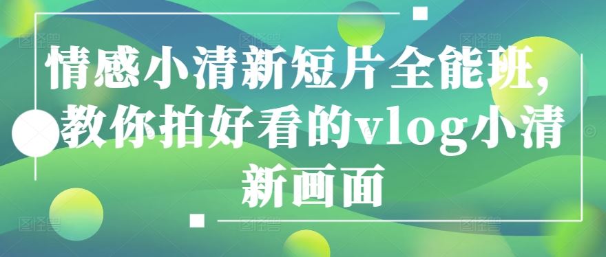 情感小清新短片全能班，教你拍好看的vlog小清新画面 - 猎人社区-猎人社区