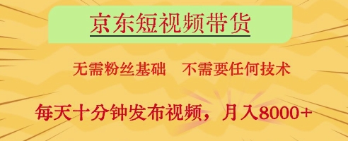 京东短视频带货，无需粉丝基础，不需要任何技术，每天十分钟发布视频，月入8k【揭秘】-猎人社区