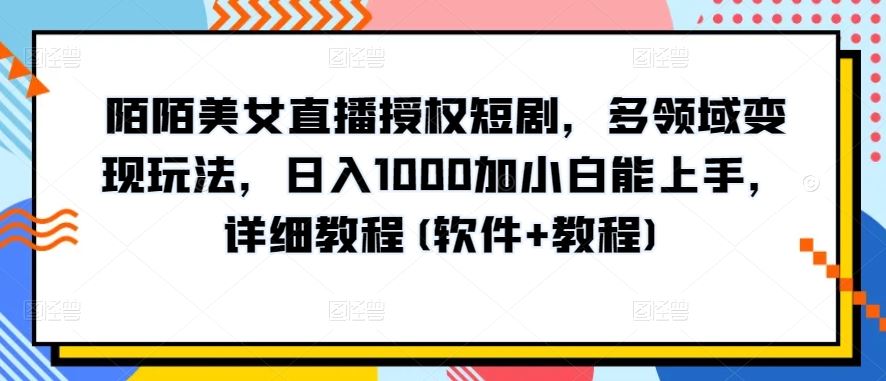 陌陌美女直播授权短剧，多领域变现玩法，日入1000加小白能上手，详细教程(软件+教程)【揭秘】 - 猎人社区-猎人社区