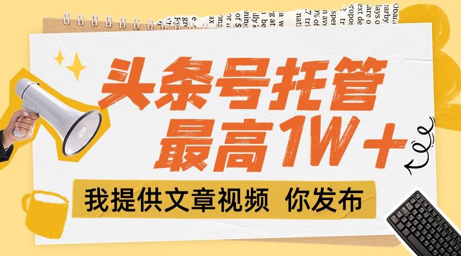 【头条号托管 】团队提供文章视频，你发布，每天5分钟，最高躺挣1W+ - 猎人社区-猎人社区