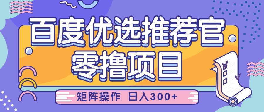 百度优选推荐官，零撸项目，简单好操作，小白也可轻松上手，矩阵操作，日入300+ - 猎人社区-猎人社区