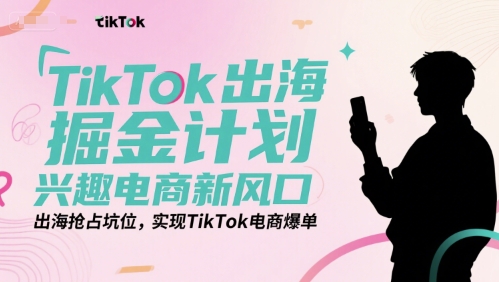 TikTok出海掘金计划，兴趣电商新风口，出海抢占坑位，实现TikTok电商爆单 - 猎人社区-猎人社区