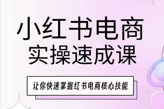 小红书电商实操速成课，让你快速掌握红书电商核心技能 - 猎人社区-猎人社区