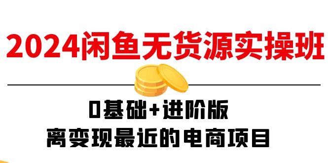 2024闲鱼-无货源实操班：0基础+进阶版，离变现最近的电商项目（15节） - 猎人社区-猎人社区