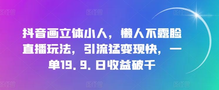 抖音画立体小人，懒人不露脸直播玩法，引流猛变现快，一单19.9.日收益破千【揭秘】 - 猎人社区-猎人社区