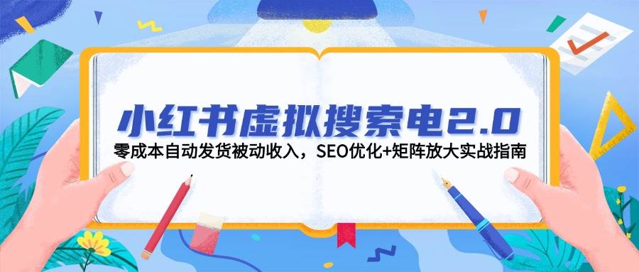 小红书虚拟搜索电2.0，零成本自动发货被动收入，SEO优化+矩阵放大实战指南 - 猎人社区-猎人社区