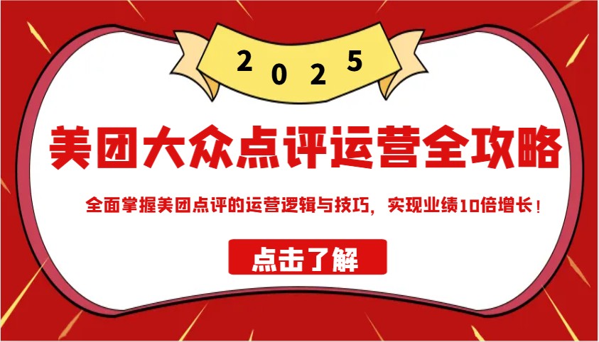 美团大众点评运营全攻略2025，全面掌握美团点评的运营逻辑与技巧，实现业绩10倍增长！-猎人社区