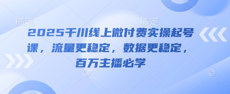2025千川线上微付费实操起号课，流量更稳定，数据更稳定，百万主播必学-猎人社区
