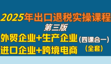 2025年出口退税实操课程，外贸企业+生产企业+进口企业+跨境电商 - 猎人社区-猎人社区