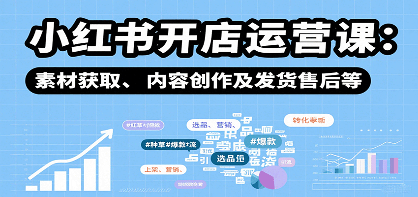 小红书开店运营课：选品、上架、营销、素材获取、内容创作及发货售后等 - 猎人社区-猎人社区