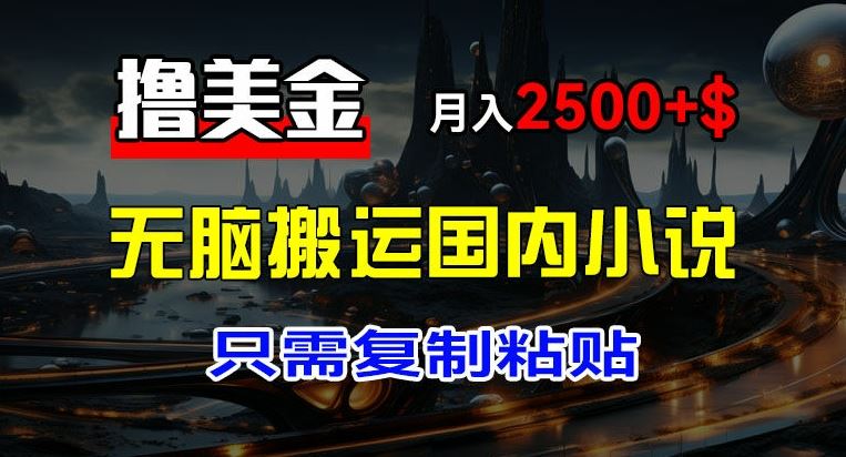 最新撸美金项目，搬运国内小说爽文，只需复制粘贴，稿费月入2500+美金，新手也能快速上手【揭秘】-猎人社区