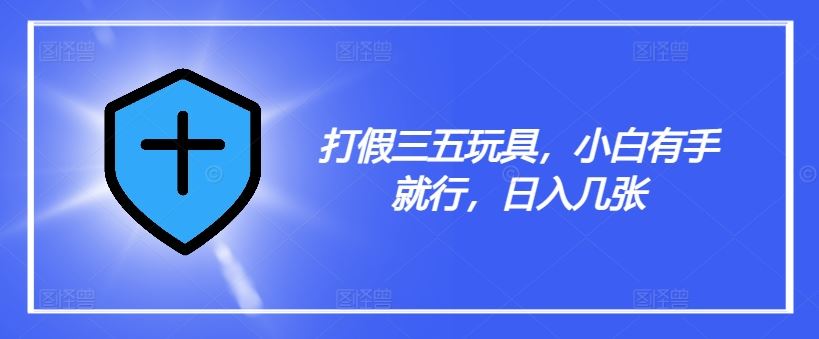 打假三五玩具，小白有手就行，日入几张【仅揭秘】-猎人社区