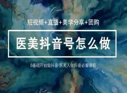 玩转医美 抖音短视频与直播：短视频+直播+美学分享+团购（37节） - 猎人社区-猎人社区