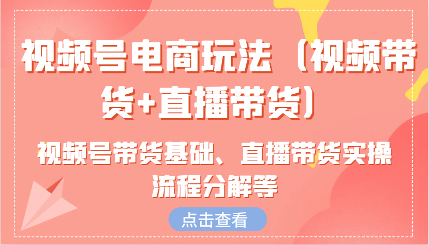 视频号电商玩法（视频带货+直播带货）含视频号带货基础、直播带货实操流程分解等 - 猎人社区-猎人社区