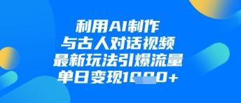 利用AI制作与古人对话的视频，最新玩法引爆流量，单日变现1k - 猎人社区-猎人社区