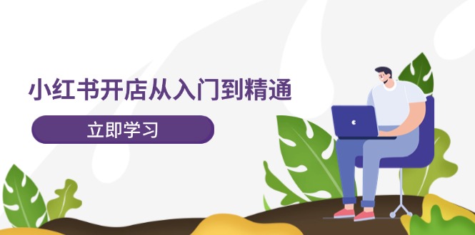 小红书开店从入门到精通，快速掌握小红书店铺运营，实现开店创收-202节课 - 猎人社区-猎人社区