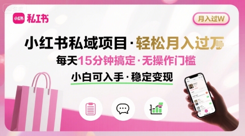 小红书私域项目 月入过W非常轻松 每天15分钟即可搞定，无任何操作门槛，小白可入手-猎人社区