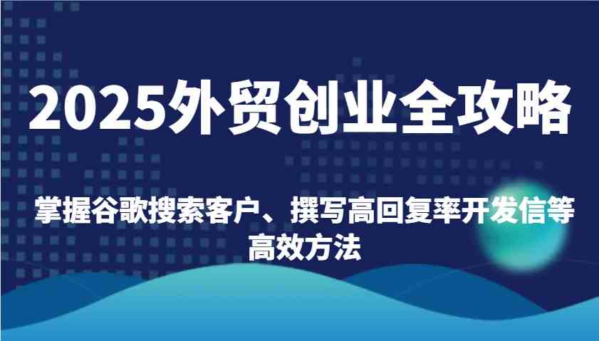 2025外贸创业全攻略：掌握谷歌搜索客户、撰写高回复率开发信等高效方法-猎人社区