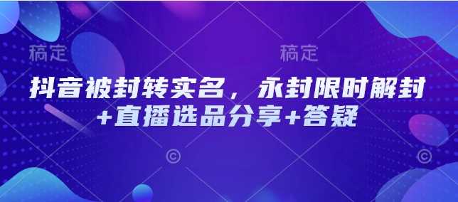 抖音被封转实名，永封限时解封+直播选品分享+答疑 - 猎人社区-猎人社区