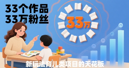 33个作品33W粉丝，育儿类项目的天花板，小白可操作 - 猎人社区-猎人社区