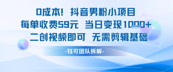 0成本，抖音男粉小项目 每单收费59元当日变现1k+ 二创视频即可无需剪辑基础-猎人社区
