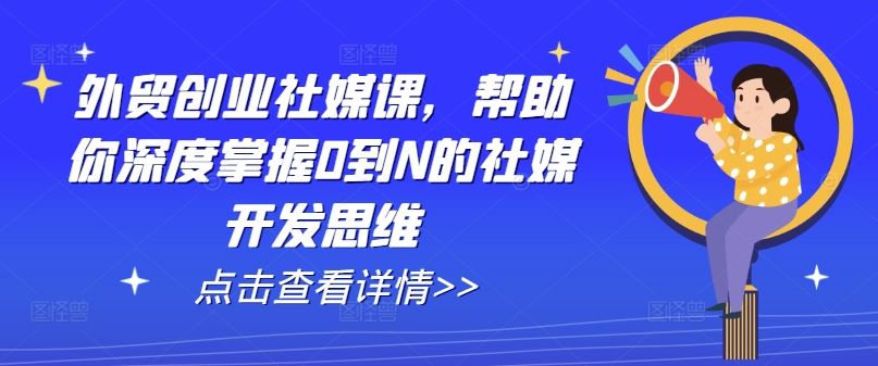 外贸创业社媒课，帮助你深度掌握0到N的社媒开发思维 - 猎人社区-猎人社区