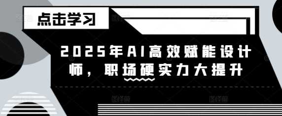 2025年AI高效赋能设计师，职场硬实力大提升 - 猎人社区-猎人社区