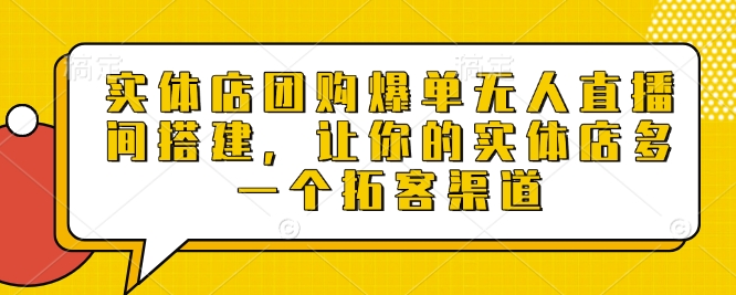 实体店团购爆单无人直播间搭建，让你的实体店多一个拓客渠道 - 猎人社区-猎人社区