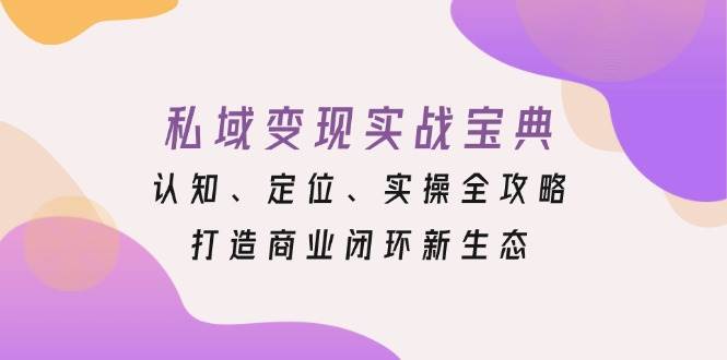 私域变现实战宝典：认知、定位、实操全攻略，打造商业闭环新生态 - 猎人社区-猎人社区