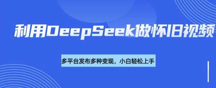 利用DeepSeek做怀旧视频，流量号多渠道变现能力强 - 猎人社区-猎人社区