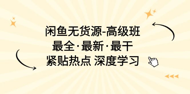 闲鱼无货源-高级班，最全·最新·最干，紧贴热点 深度学习（17节课） - 猎人社区-猎人社区