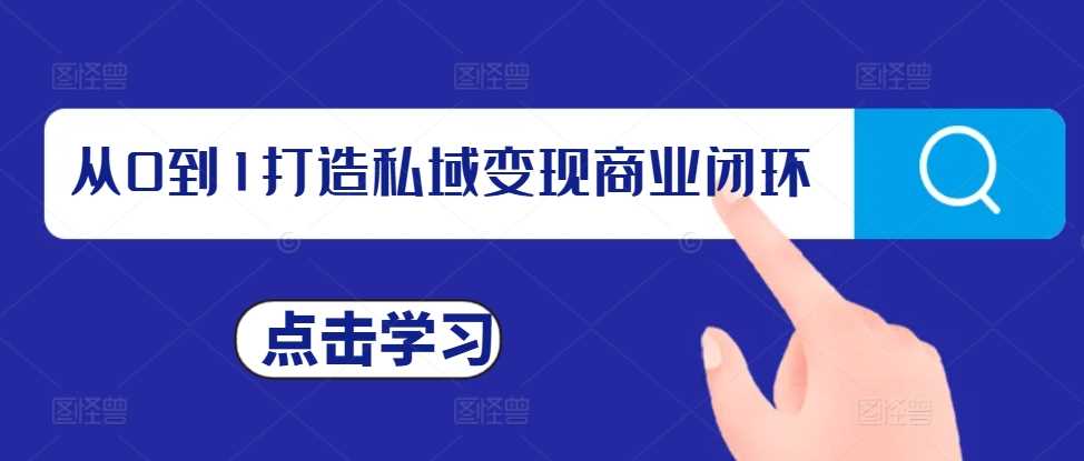 从0到1打造私域变现商业闭环，私域变现操盘手，私域IP打造 - 猎人社区-猎人社区