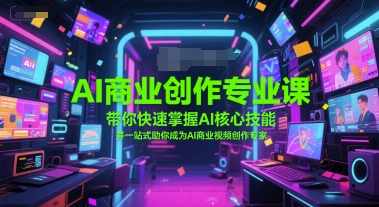 AI商业创作专业课，带你快速掌握AI核心技能，并一站式助你成为AI商业视频创作专家-猎人社区