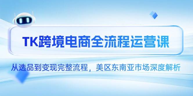 TK跨境电商全流程运营课，从选品到变现完整流程，美区东南亚市场深度解析 - 猎人社区-猎人社区