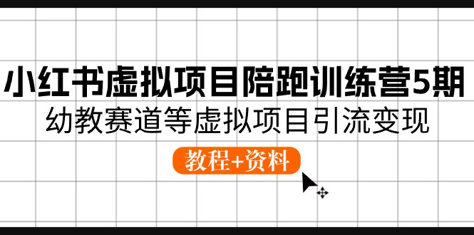 小红书虚拟项目陪跑训练营5期，幼教赛道等虚拟项目引流变现 (教程+资料) - 猎人社区-猎人社区