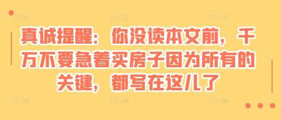 某付费文章：真诚提醒：你没读本文前，千万不要急着买房子因为所有的关键，都写在这儿了-猎人社区