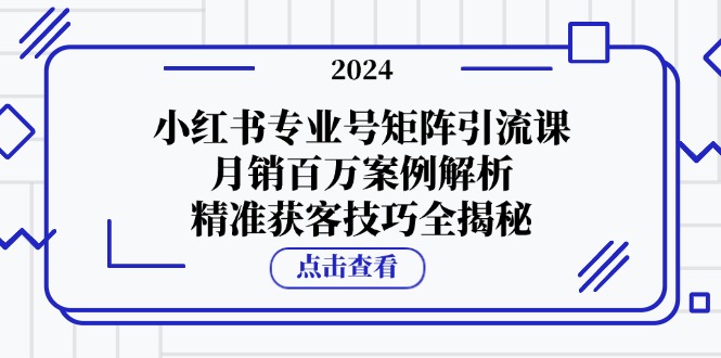 小红书专业号矩阵引流课，月销百万案例解析，精准获客技巧全揭秘 - 猎人社区-猎人社区