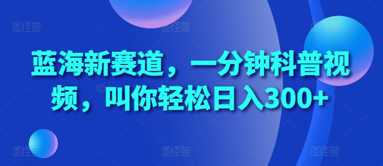 蓝海新赛道，一分钟科普视频，叫你轻松日入300+【揭秘】 - 猎人社区-猎人社区