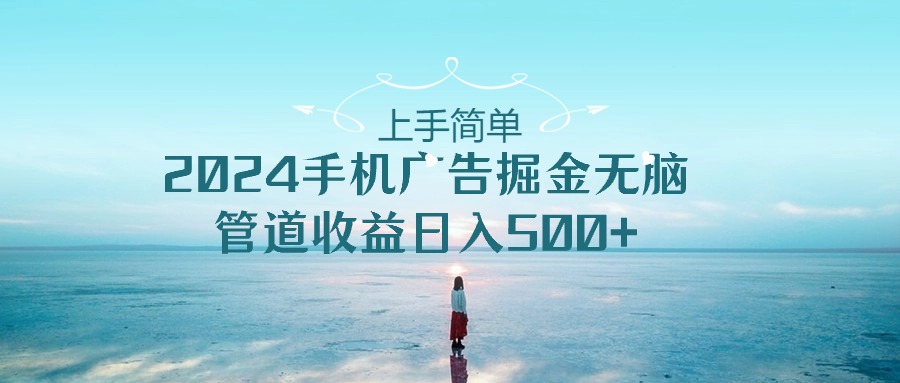 上手简单，2024手机广告掘金无脑，管道收益日入500+ - 猎人社区-猎人社区
