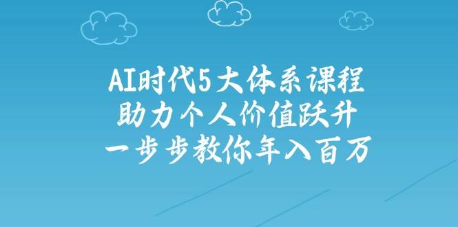 人工智能时代五大体系课程：助力个人价值跃升，一步步教你年入百万 - 猎人社区-猎人社区