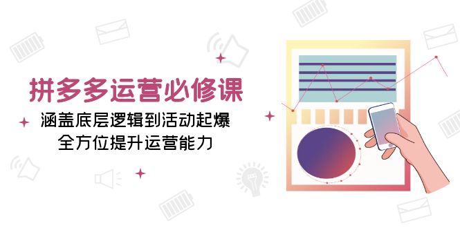 拼多多运营必修课：涵盖底层逻辑到活动起爆，全方位提升运营能力 - 猎人社区-猎人社区