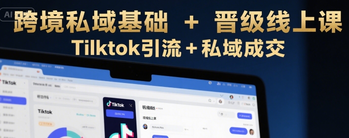 跨境私域基础+晋级线上课，Tilktok引流+私域成交 - 猎人社区-猎人社区