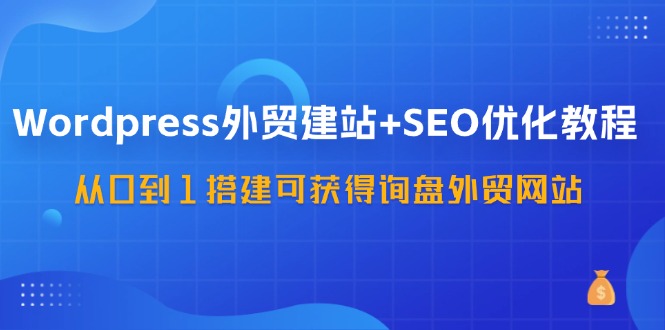 WordPress-外贸建站+SEO优化教程：从0到1搭建可获得询盘外贸网站-57节课 - 猎人社区-猎人社区