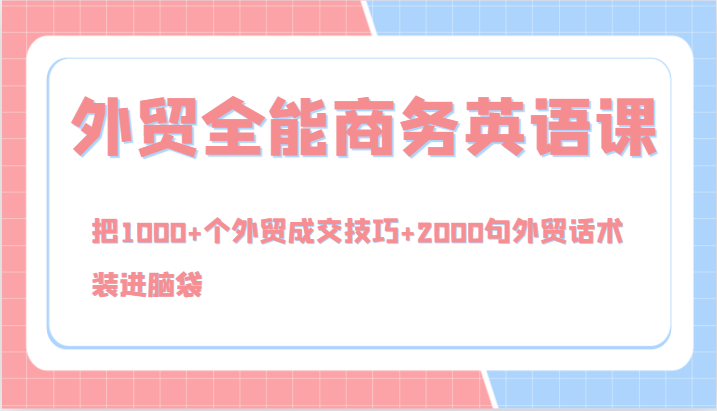 外贸全能商务英语课，把1000+个外贸成交技巧+2000句外贸话术，装进脑袋（144节） - 猎人社区-猎人社区