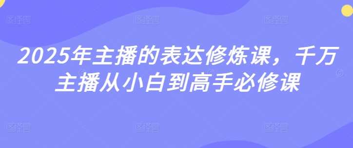 2025年主播的表达修炼课，千万主播从小白到高手必修课 - 猎人社区-猎人社区