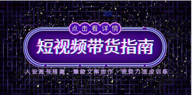 2025短视频带货指南，人设账号搭建，爆款文案创作，表现力速成训练 - 猎人社区-猎人社区