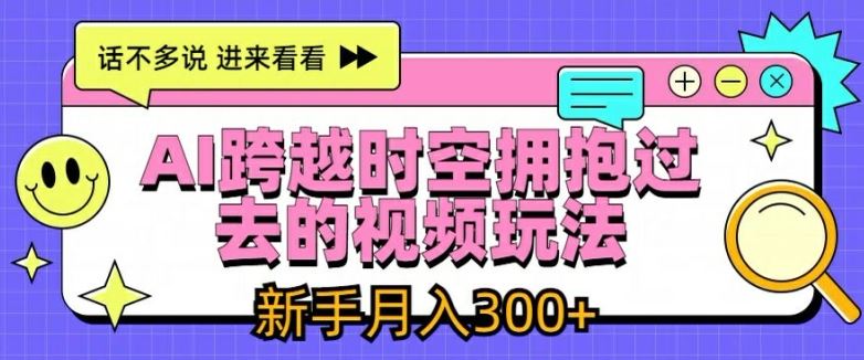 AI跨越时空拥抱过去的视频玩法，新手月入3000+【揭秘】 - 猎人社区-猎人社区